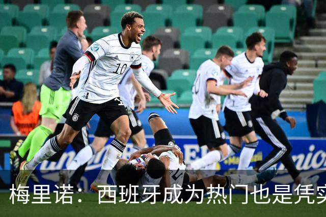 梅里诺：西班牙成为热门也是凭实力获得的；一度担心踢不了世界杯