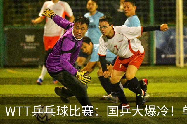 WTT乒乓球比赛：国乒大爆冷！单打3人被淘汰，直板名将2:3一轮游